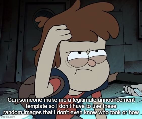 Pissed Off Dipper | Can someone make me a legitimate announcement template so I don't have to use these random images that I don't even know who took or how | image tagged in pissed off dipper | made w/ Imgflip meme maker