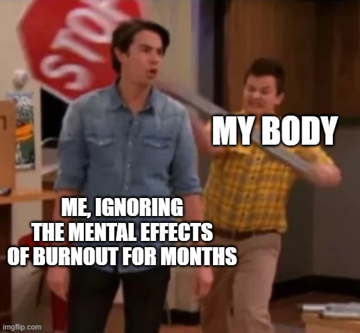 Gibby hitting Spencer with a stop sign | MY BODY; ME, IGNORING THE MENTAL EFFECTS OF BURNOUT FOR MONTHS | image tagged in gibby hitting spencer with a stop sign | made w/ Imgflip meme maker