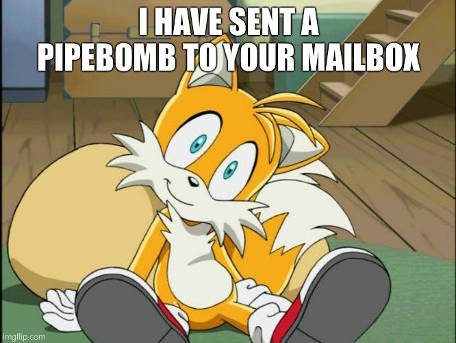 Tails | I HAVE SENT A PIPEBOMB TO YOUR MAILBOX | image tagged in tails | made w/ Imgflip meme maker