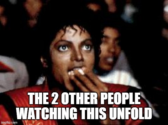 michael jackson eating popcorn | THE 2 OTHER PEOPLE WATCHING THIS UNFOLD | image tagged in michael jackson eating popcorn | made w/ Imgflip meme maker