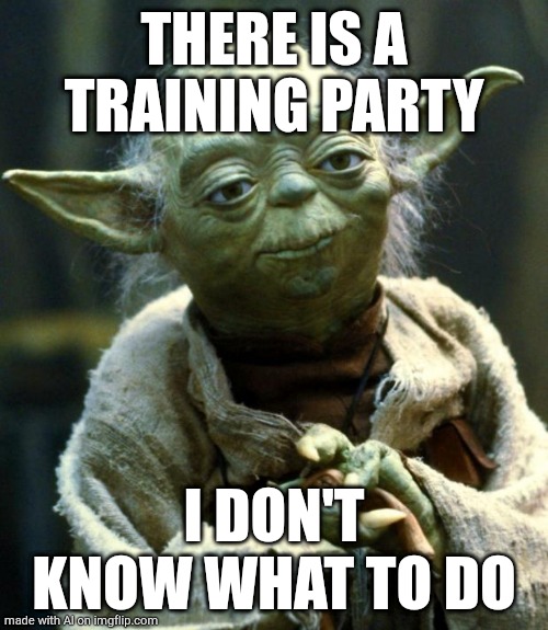 Star Wars Yoda | THERE IS A TRAINING PARTY; I DON'T KNOW WHAT TO DO | image tagged in memes,star wars yoda | made w/ Imgflip meme maker