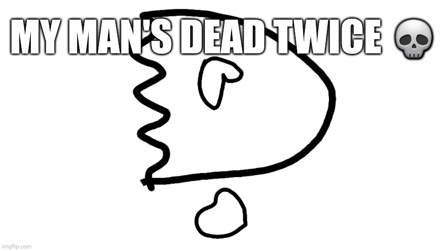 Bruh | MY MAN'S DEAD TWICE 💀 | image tagged in dead twice | made w/ Imgflip meme maker