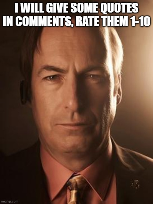 Saul Goodman | I WILL GIVE SOME QUOTES IN COMMENTS, RATE THEM 1-10 | image tagged in saul goodman | made w/ Imgflip meme maker