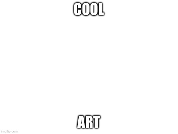 COOL ART | made w/ Imgflip meme maker