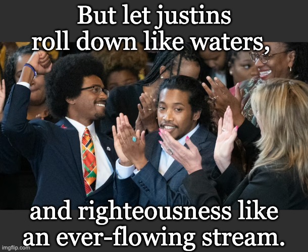 But let justins roll down like waters, and righteousness like an ever-flowing stream. | made w/ Imgflip meme maker