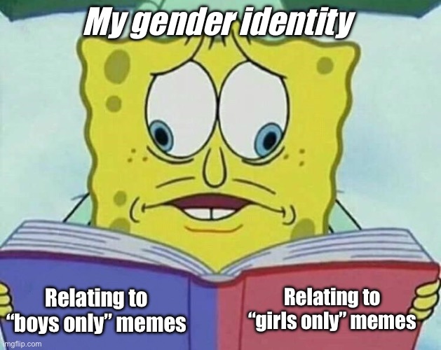 My gender identity is person | My gender identity; Relating to “girls only” memes; Relating to “boys only” memes | image tagged in cross eyed spongebob | made w/ Imgflip meme maker