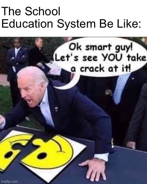 The School Education System Be Like: | made w/ Imgflip meme maker