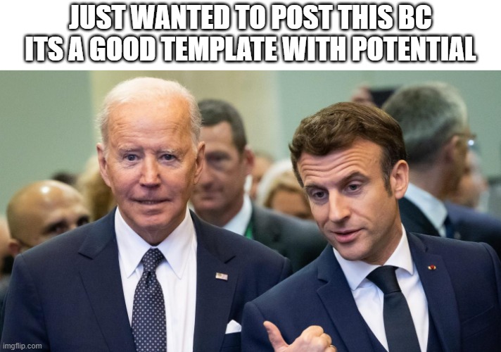 its has potential ok, (like this if u hate furries) | JUST WANTED TO POST THIS BC ITS A GOOD TEMPLATE WITH POTENTIAL | image tagged in emmanuel macron,joe biden,thisisthelongesttagtoexistidcwhatyousayitjustisikit | made w/ Imgflip meme maker