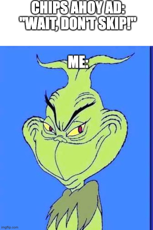 Grinch | CHIPS AHOY AD:
"WAIT, DON'T SKIP!"; ME: | image tagged in good grinch | made w/ Imgflip meme maker