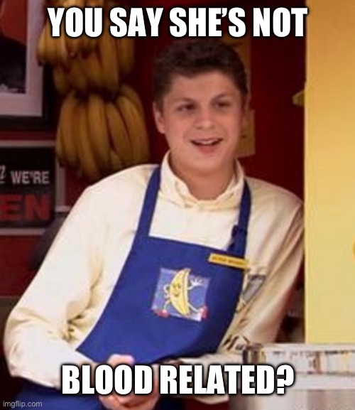 Maeby she’s not family | YOU SAY SHE’S NOT; BLOOD RELATED? | image tagged in george michael bluth,arrested development | made w/ Imgflip meme maker