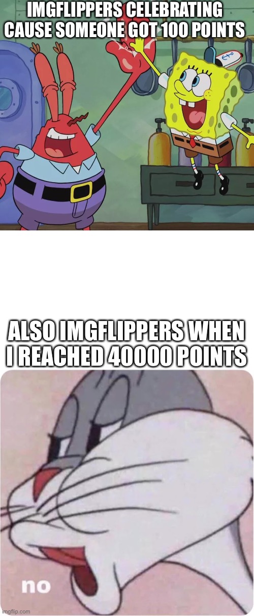 That makes me delete my account since I can’t trust anyone | IMGFLIPPERS CELEBRATING CAUSE SOMEONE GOT 100 POINTS; ALSO IMGFLIPPERS WHEN I REACHED 40000 POINTS | image tagged in bugs bunny no | made w/ Imgflip meme maker