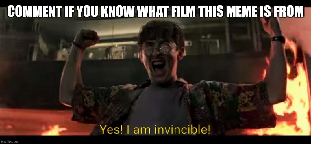 Yes! I am invincible! | COMMENT IF YOU KNOW WHAT FILM THIS MEME IS FROM | image tagged in yes i am invincible | made w/ Imgflip meme maker
