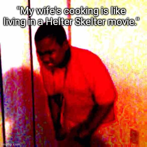 Wife's Cooking | "My wife's cooking is like living in a Helter Skelter movie." | image tagged in angry black boy,cooking,hide yo kids hide yo wife,wife | made w/ Imgflip meme maker