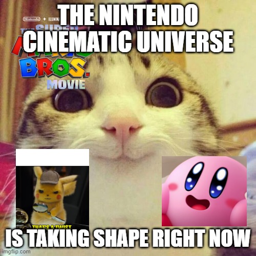 Nintendo cinematic universe | THE NINTENDO CINEMATIC UNIVERSE; IS TAKING SHAPE RIGHT NOW | image tagged in memes,smiling cat | made w/ Imgflip meme maker