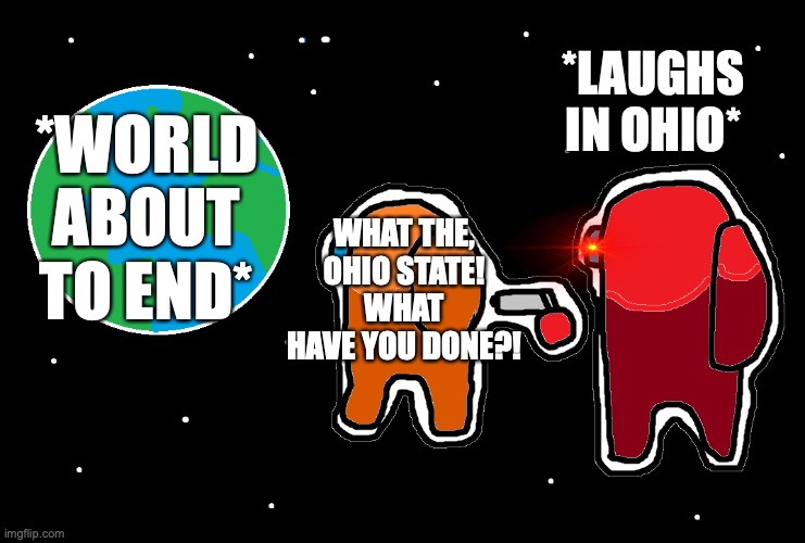 *Laughs in not-ohio* | *LAUGHS IN OHIO*; *WORLD ABOUT TO END*; WHAT THE, OHIO STATE! WHAT HAVE YOU DONE?! | image tagged in always has been among us,ohio,state,end of the world meme | made w/ Imgflip meme maker