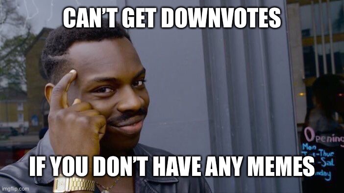 I’m not wrong | CAN’T GET DOWNVOTES; IF YOU DON’T HAVE ANY MEMES | image tagged in memes,roll safe think about it,funny | made w/ Imgflip meme maker
