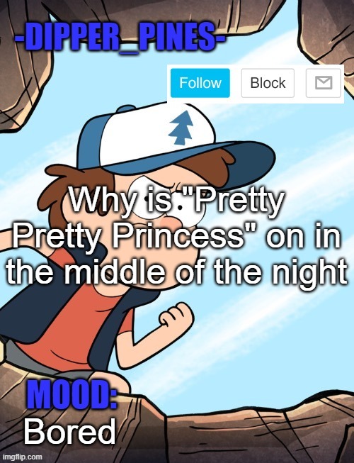 -Dipper_Pines- announcement template | Why is "Pretty Pretty Princess" on in the middle of the night; Bored | image tagged in -dipper_pines- announcement template | made w/ Imgflip meme maker