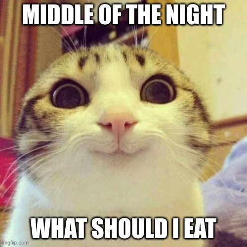 Smiling Cat Meme | MIDDLE OF THE NIGHT; WHAT SHOULD I EAT | image tagged in memes,smiling cat | made w/ Imgflip meme maker