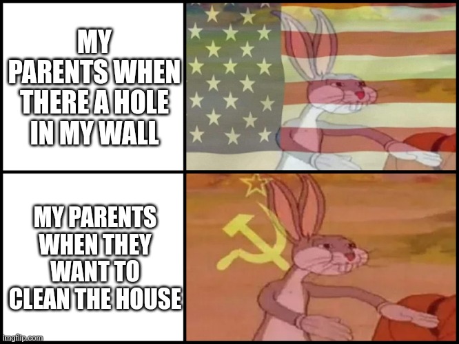 Our house | MY PARENTS WHEN THERE A HOLE IN MY WALL; MY PARENTS WHEN THEY WANT TO CLEAN THE HOUSE | image tagged in capitalist and communist,real life,parents,usa,soviet union | made w/ Imgflip meme maker