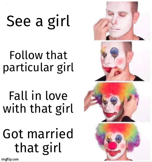 The journey of billionaire to millionaire | See a girl; Follow that particular girl; Fall in love with that girl; Got married that girl | image tagged in memes,clown applying makeup | made w/ Imgflip meme maker