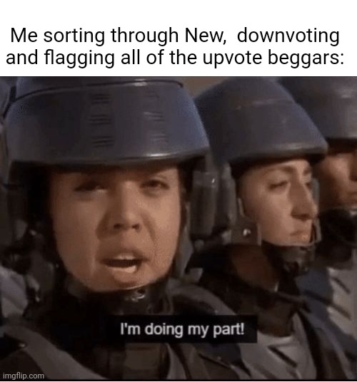 Do your part, and downvote the upvote beggars. | Me sorting through New,  downvoting and flagging all of the upvote beggars: | image tagged in i m doing my part,starship troopers,upvote begging | made w/ Imgflip meme maker