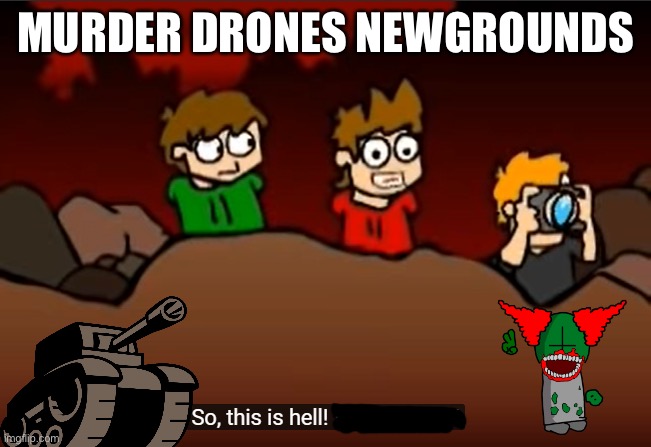 So this is Hell | MURDER DRONES NEWGROUNDS | image tagged in so this is hell | made w/ Imgflip meme maker