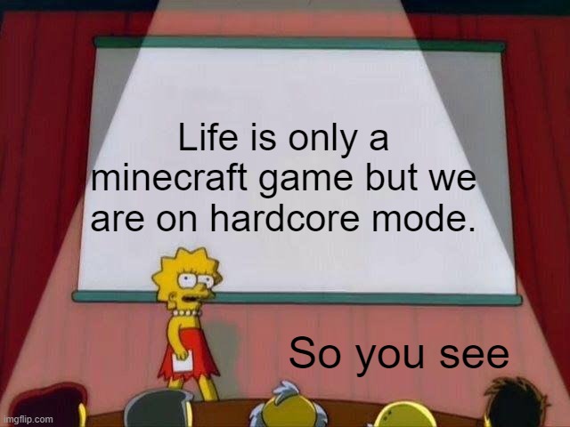 Lisa Simpson's Presentation | Life is only a minecraft game but we are on hardcore mode. So you see | image tagged in lisa simpson's presentation | made w/ Imgflip meme maker
