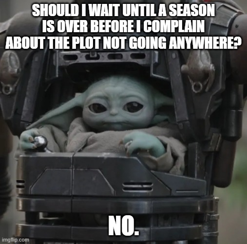 Stuborn Grogu | SHOULD I WAIT UNTIL A SEASON IS OVER BEFORE I COMPLAIN ABOUT THE PLOT NOT GOING ANYWHERE? NO. | image tagged in star wars,baby yoda,mandalorian | made w/ Imgflip meme maker