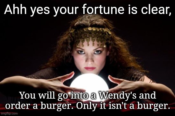 Fortune teller | Ahh yes your fortune is clear, You will go into a Wendy's and order a burger. Only it isn't a burger. | image tagged in fortune teller | made w/ Imgflip meme maker
