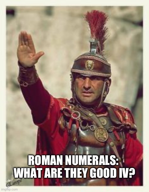 Roman | ROMAN NUMERALS:  WHAT ARE THEY GOOD IV? | image tagged in roman | made w/ Imgflip meme maker
