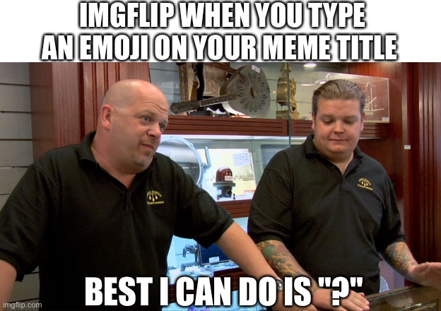? | IMGFLIP WHEN YOU TYPE AN EMOJI ON YOUR MEME TITLE; BEST I CAN DO IS "?" | image tagged in pawn stars best i can do | made w/ Imgflip meme maker