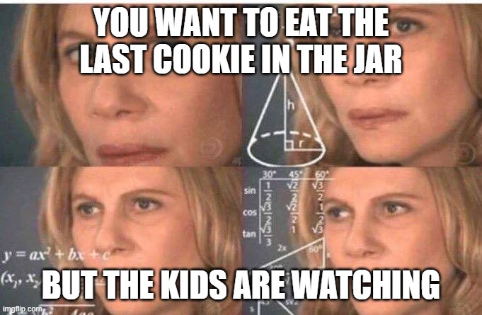 Math lady/Confused lady | YOU WANT TO EAT THE LAST COOKIE IN THE JAR; BUT THE KIDS ARE WATCHING | image tagged in math lady/confused lady | made w/ Imgflip meme maker
