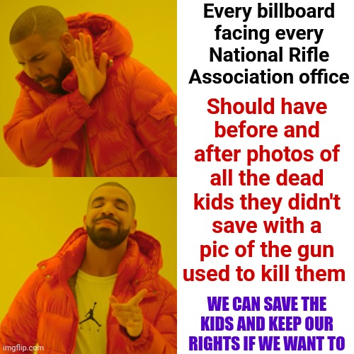 It's Time We Move Forward.  Why Are We Begging For Our Children Over Guns?  It's Insanity | Every billboard facing every National Rifle Association office; Should have before and after photos of all the dead kids they didn't save with a pic of the gun used to kill them; WE CAN SAVE THE KIDS AND KEEP OUR RIGHTS IF WE WANT TO | image tagged in memes,drake hotline bling,insanity,scumbag republicans,what is wrong with you,gun laws | made w/ Imgflip meme maker