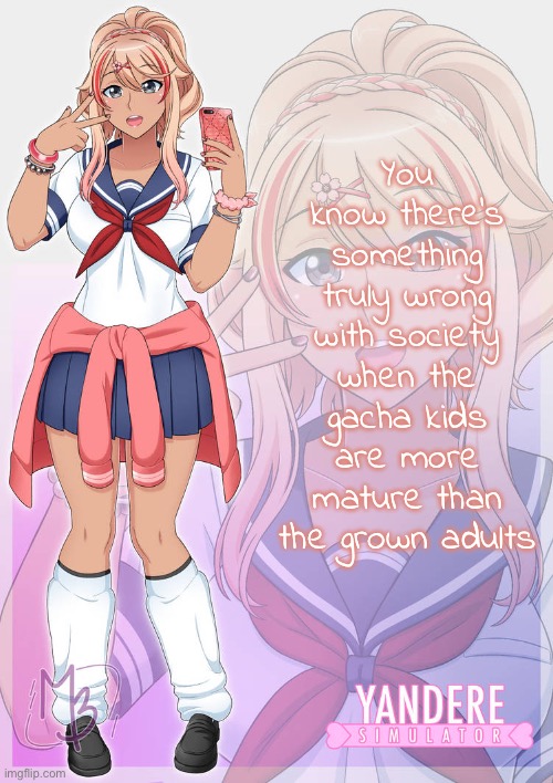 Tbh I don’t mind “cringey” gacha kids, at least they’re taking the time to just be kids while they have the chance | You know there’s something truly wrong with society when the gacha kids are more mature than the grown adults | image tagged in ayano aishi gyaru | made w/ Imgflip meme maker