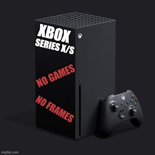 Has no Games | XBOX; SERIES X/S; NO GAMES; NO FRAMES | image tagged in xbox series x | made w/ Imgflip meme maker