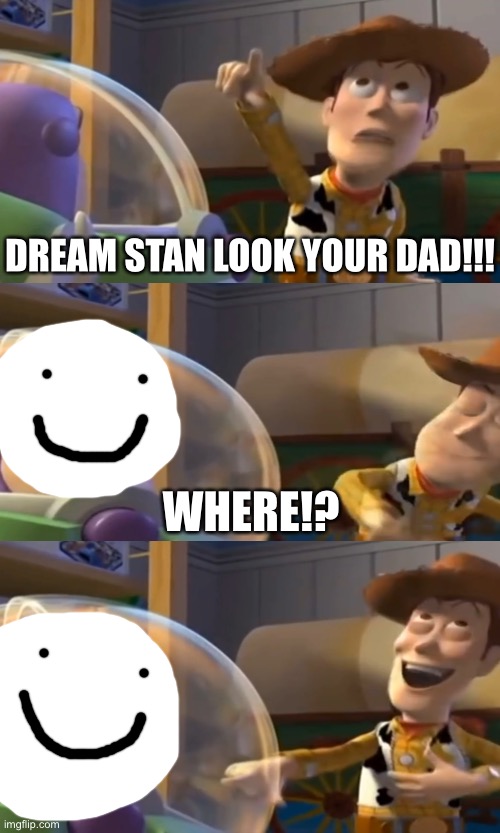 Random meme about dream | DREAM STAN LOOK YOUR DAD!!! WHERE!? | image tagged in white background,dream | made w/ Imgflip meme maker