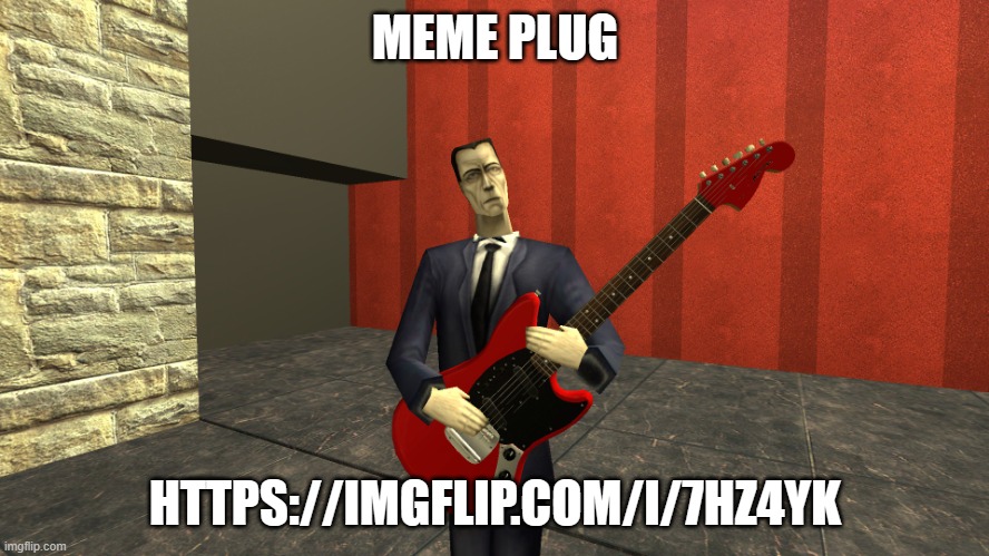Gman shreddin | MEME PLUG; HTTPS://IMGFLIP.COM/I/7HZ4YK | image tagged in gman shreddin | made w/ Imgflip meme maker