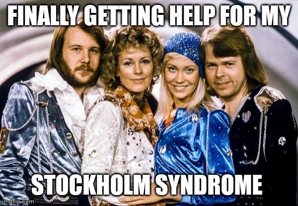 Abba Stockholm syndrome | FINALLY GETTING HELP FOR MY; STOCKHOLM SYNDROME | image tagged in funny,80s music | made w/ Imgflip meme maker