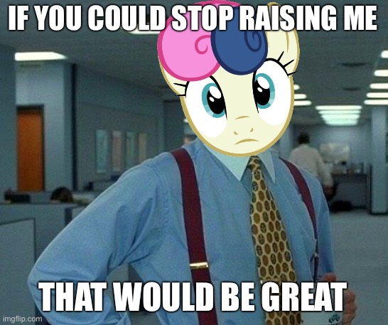 That Would Be Great Meme | IF YOU COULD STOP RAISING ME THAT WOULD BE GREAT | image tagged in memes,that would be great | made w/ Imgflip meme maker