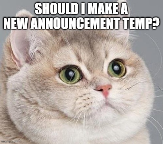 breathing intensifies | SHOULD I MAKE A NEW ANNOUNCEMENT TEMP? | image tagged in breathing intensifies | made w/ Imgflip meme maker