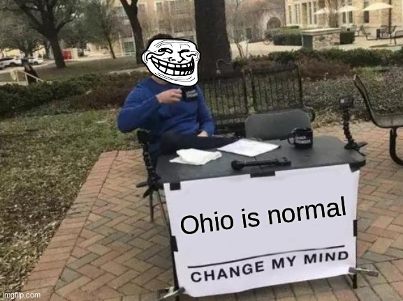 Ohio is perfectly normal | Ohio is normal | image tagged in memes,change my mind,only in ohio,normal | made w/ Imgflip meme maker