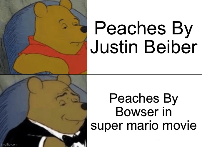 Epic | Peaches By Justin Beiber; Peaches By Bowser in super mario movie | image tagged in memes,tuxedo winnie the pooh | made w/ Imgflip meme maker