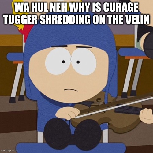 WA HUL NEH WHY IS CURAGE TUGGER SHREDDING ON THE VELIN | made w/ Imgflip meme maker