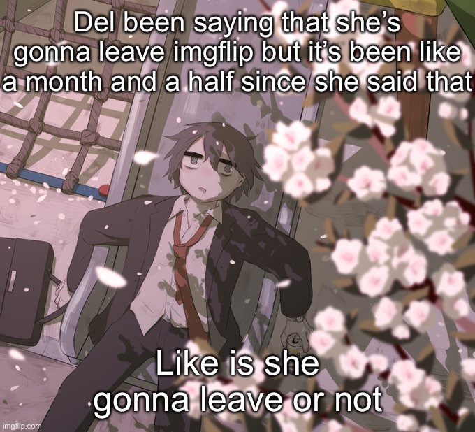 Avogado6 | Del been saying that she’s gonna leave imgflip but it’s been like a month and a half since she said that; Like is she gonna leave or not | image tagged in avogado6 | made w/ Imgflip meme maker