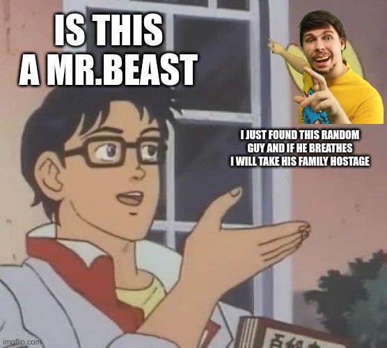 Is This A Pigeon Meme | IS THIS A MR.BEAST; I JUST FOUND THIS RANDOM GUY AND IF HE BREATHES I WILL TAKE HIS FAMILY HOSTAGE | image tagged in memes,is this a pigeon | made w/ Imgflip meme maker