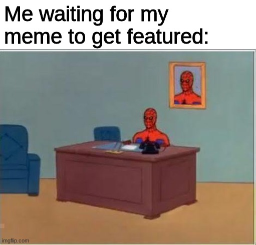 i literally just sit there | Me waiting for my meme to get featured: | image tagged in memes,spiderman computer desk,spiderman | made w/ Imgflip meme maker