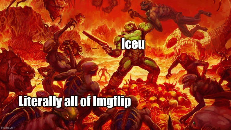 we're no match for him... | Iceu; Literally all of Imgflip | image tagged in doomguy | made w/ Imgflip meme maker