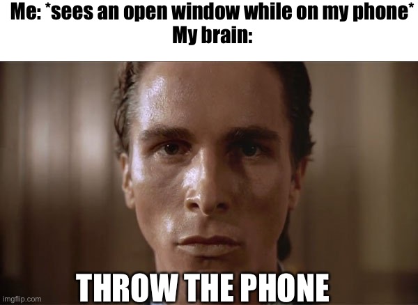 Intrusive thoughts | Me: *sees an open window while on my phone*

My brain:; THROW THE PHONE | image tagged in patrick bateman sweating,intrusive thoughts | made w/ Imgflip meme maker