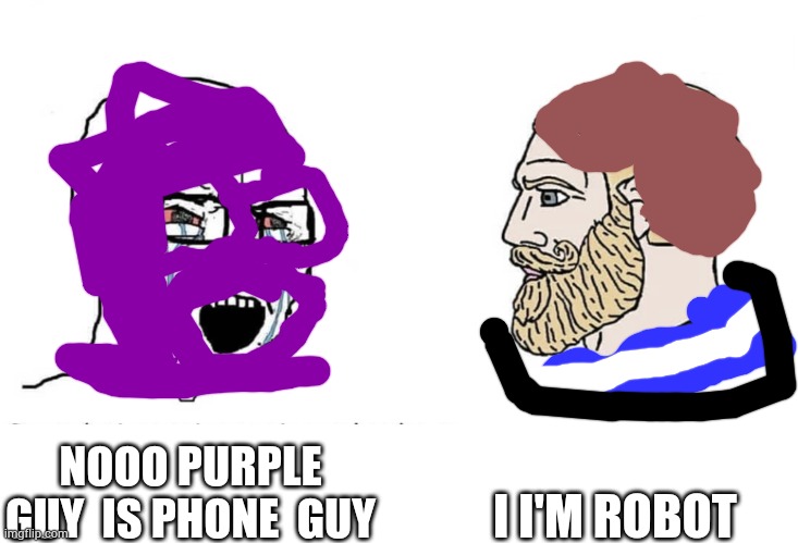 True | I I'M ROBOT; NOOO PURPLE GUY  IS PHONE  GUY | image tagged in soyboy vs yes chad | made w/ Imgflip meme maker