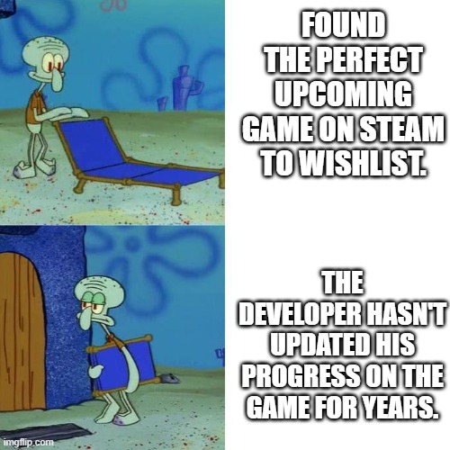 Guess the developer got hit by a truck then. | FOUND THE PERFECT UPCOMING GAME ON STEAM TO WISHLIST. THE DEVELOPER HASN'T UPDATED HIS PROGRESS ON THE GAME FOR YEARS. | image tagged in squidward lounge chair meme | made w/ Imgflip meme maker